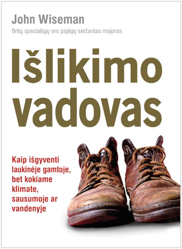 Išlikimo vadovas. Kaip išgyventi laukinėje gamtoje, bet kokiame klimate, sausumoje ar vandenyje