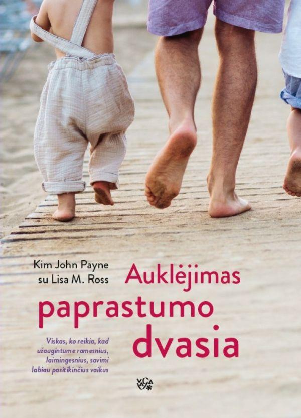 Auklėjimas paprastumo dvasia. Viskas, ko reikia, kad užaugintume ramesnius, laimingesnius, savimi labiau pasitikinčius vaikus